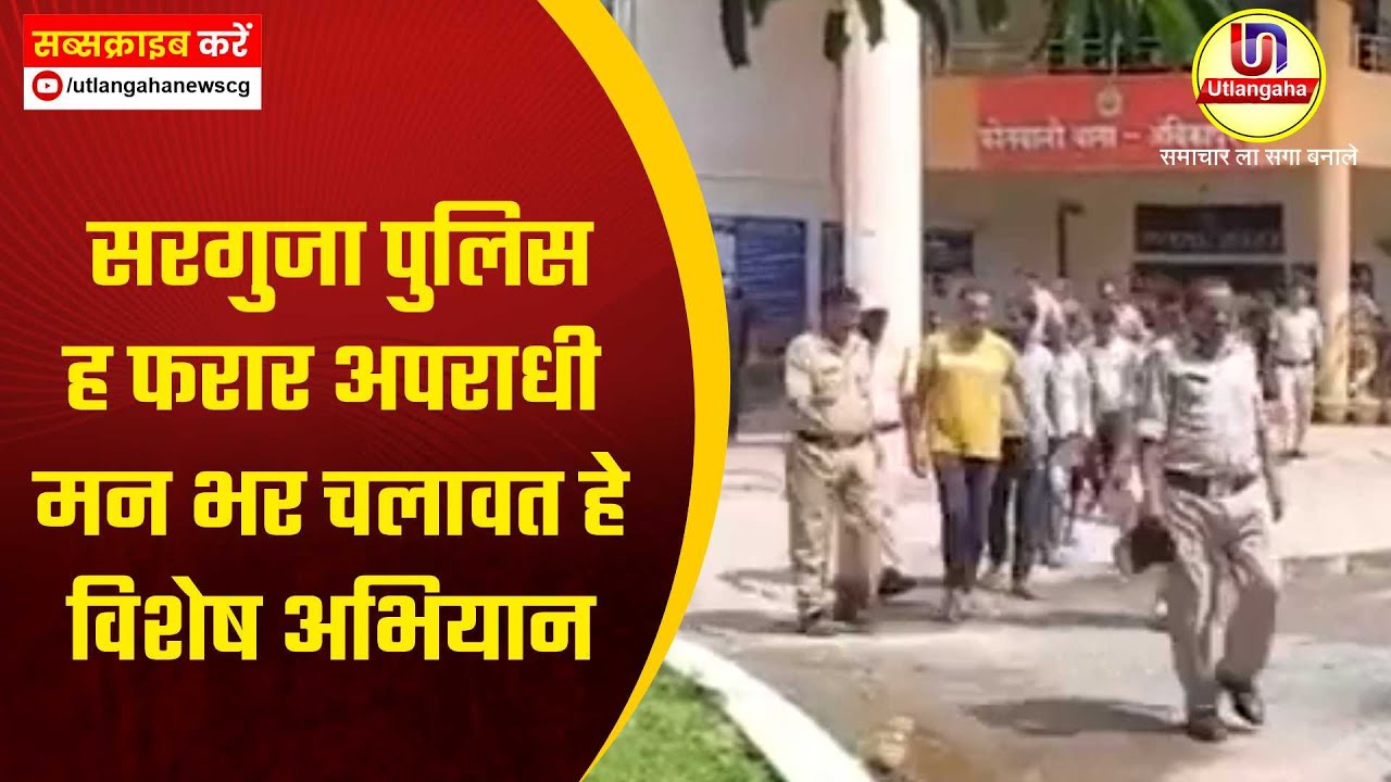 सरगुजा पुलिस ह फरार अपराधी मन भर चलावत हे विशेष अभियान