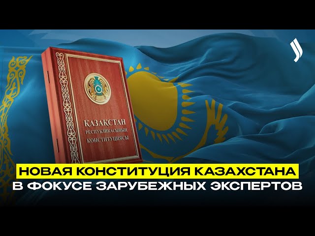 Новая Конституция Казахстана – в фокусе зарубежных экспертов