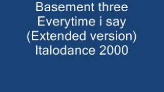 Basement three Everytime i say (Extended version) .wmv
