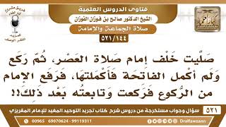 صورة [144 -521] أدركت الإمام صلاة العصر، ثم ركع فلم أركع حتى أكملت الفاتحة فلما ركعت رفع الإمام رأسه!