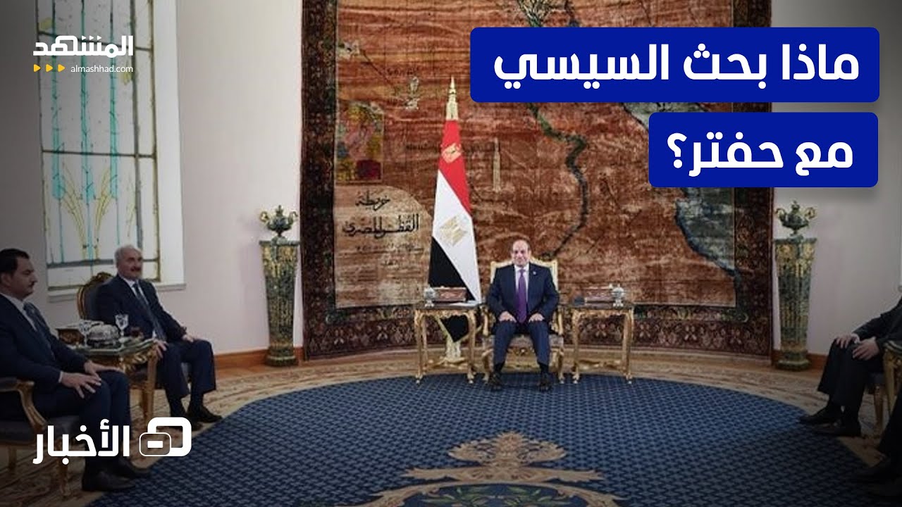 لقاء السيسي وحفتر.. مواقف جديدة حول الشأن الليبي  - نشرة اليوم