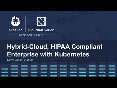 Hybrid-Cloud, HIPAA Compliant Enterprise with Kubernetes - Steve Sloka, Heptio