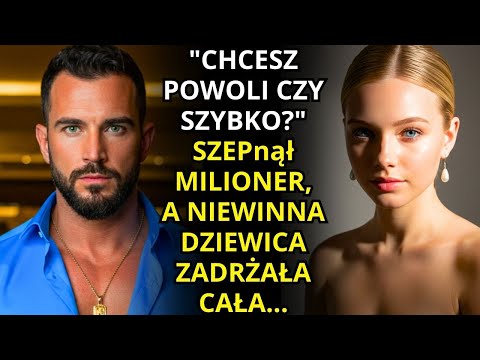 "CHCESZ POWOLI CZY SZYBKO?" – SZEPnął MILIONER, A NIEWINNA DZIEWICA ZADRŻAŁA CAŁA...