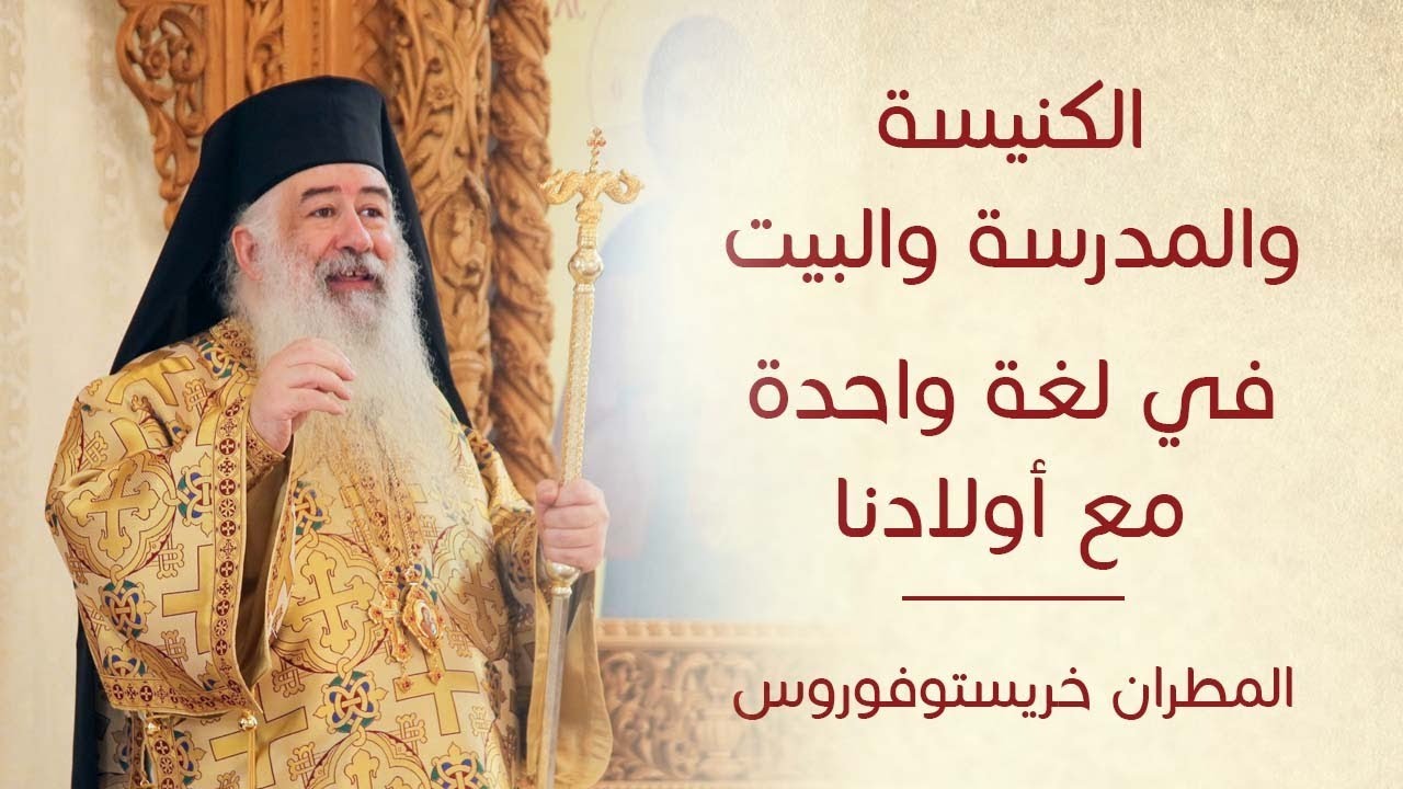 عظة الكنيسة والمدرسة والبيت في لغة واحدة مع أولادنا لسيادة المطران خريستوفوروس