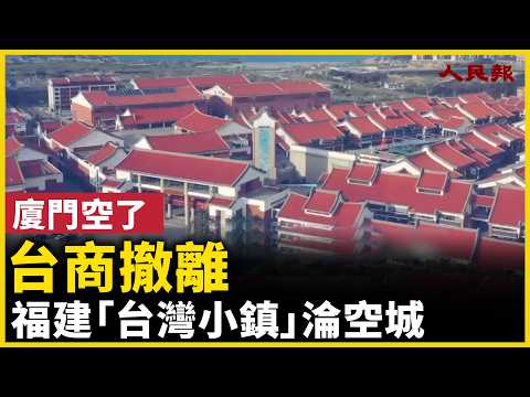 台商走了，廈門空了，福建「台灣小鎮」成空城 ！｜ #人民報