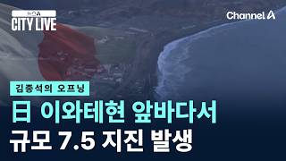 [김종석의 오프닝]日 이와테현 앞바다서 규모 7.5 지진 발생 / 채널A / 뉴스A CITY LIVE