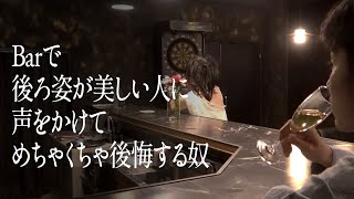 Barで後ろ姿が美しい人に声をかけてめちゃくちゃ後悔する奴