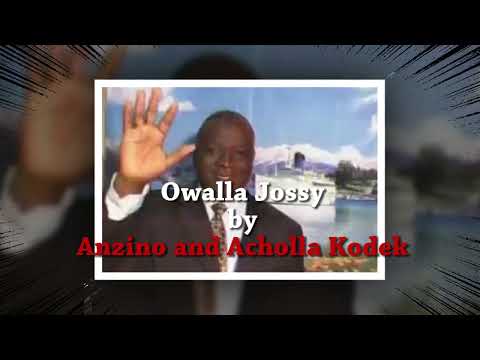 OWALA JOSSY By ANZINO OSUNDWA AND ACHOLLA KODEK