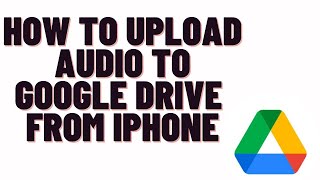 how to upload audio to google drive from iphone