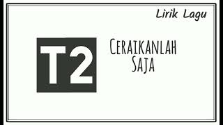 Download lagu T2 - Ceraikanlah Saja (Lirik) mp3