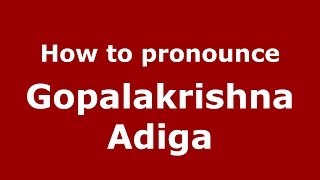 How to pronounce Gopalakrishna Adiga