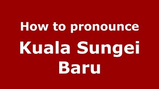 How to pronounce Kuala Sungei Baru