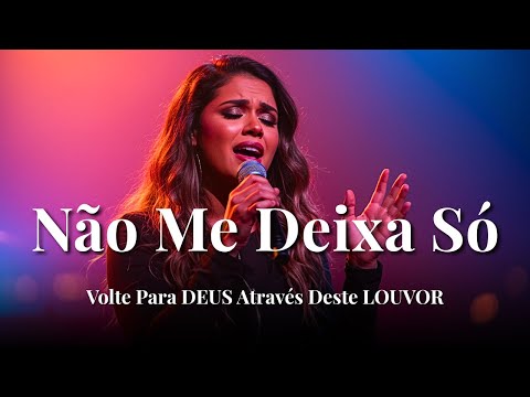 NÃO ME DEIXA SÓ – Louvores Inspirados Gabriela Rocha – Vida, Gratidão e Refúgio – louvor
