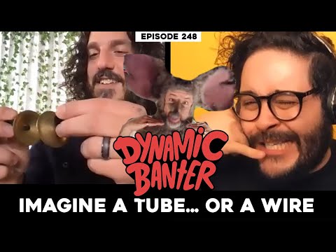 Dynamic Banter 248 - Imagine a Tube... Or A Wire