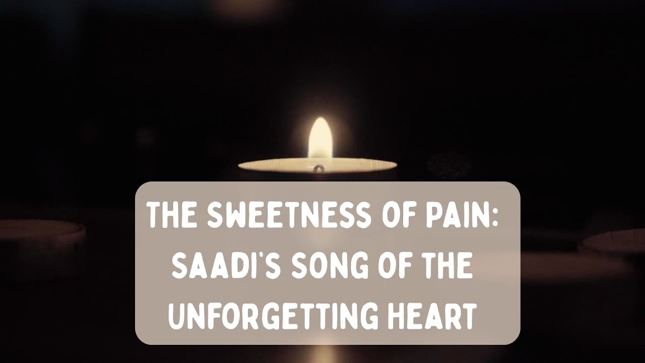 The Sweetness of Pain Saadi’s Song of the Unforgetting Heart