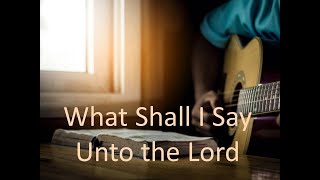 Download lagu What Shall I Say Unto the Lord mp3 Download lagu What Shall I Say Unto the Lord mp3