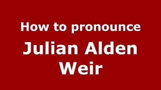 How to pronounce Julian Alden Weir