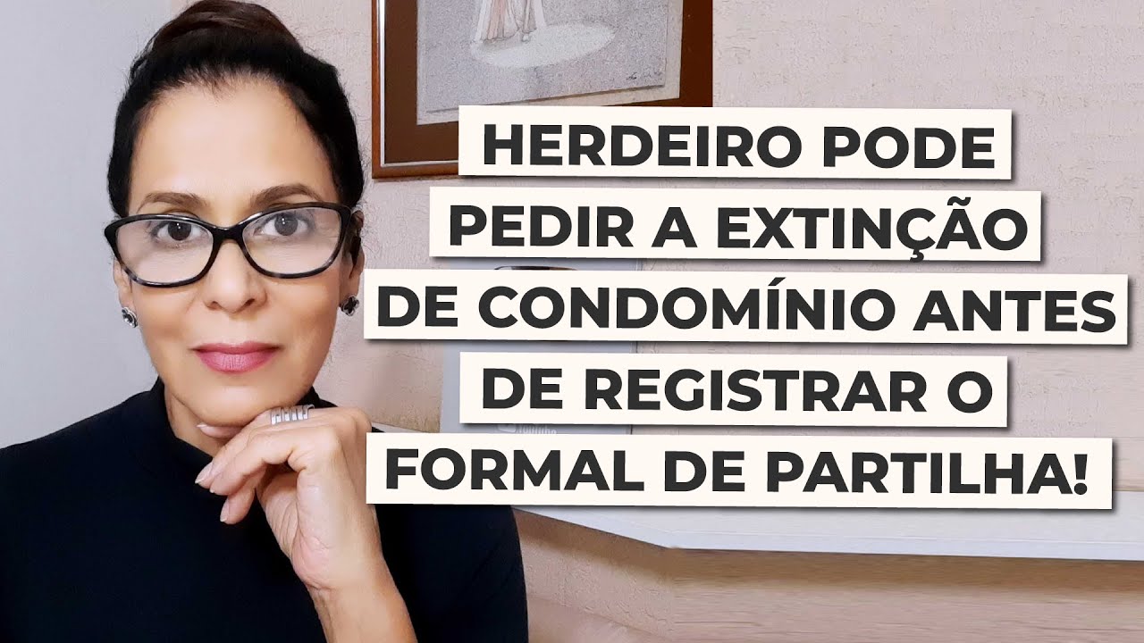 HERDEIRO PODE PEDIR A EXTINÇÃO DE CONDOMÍNIO ANTES DE REGISTRAR O FORMAL DE PARTILHA!