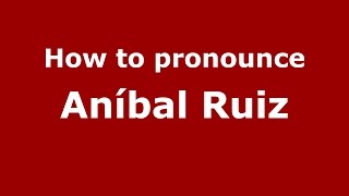 How to pronounce Aníbal Ruiz
