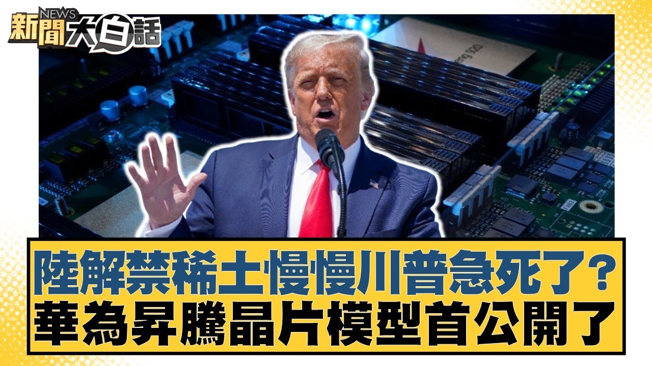 陸解禁稀土慢慢川普急死了？華為昇騰晶片模型首公開了【#新聞大白話】20250531-10｜#帥化民 #聶建中 #李大中
