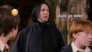 snape ruining the vibe for 2 minutes straight