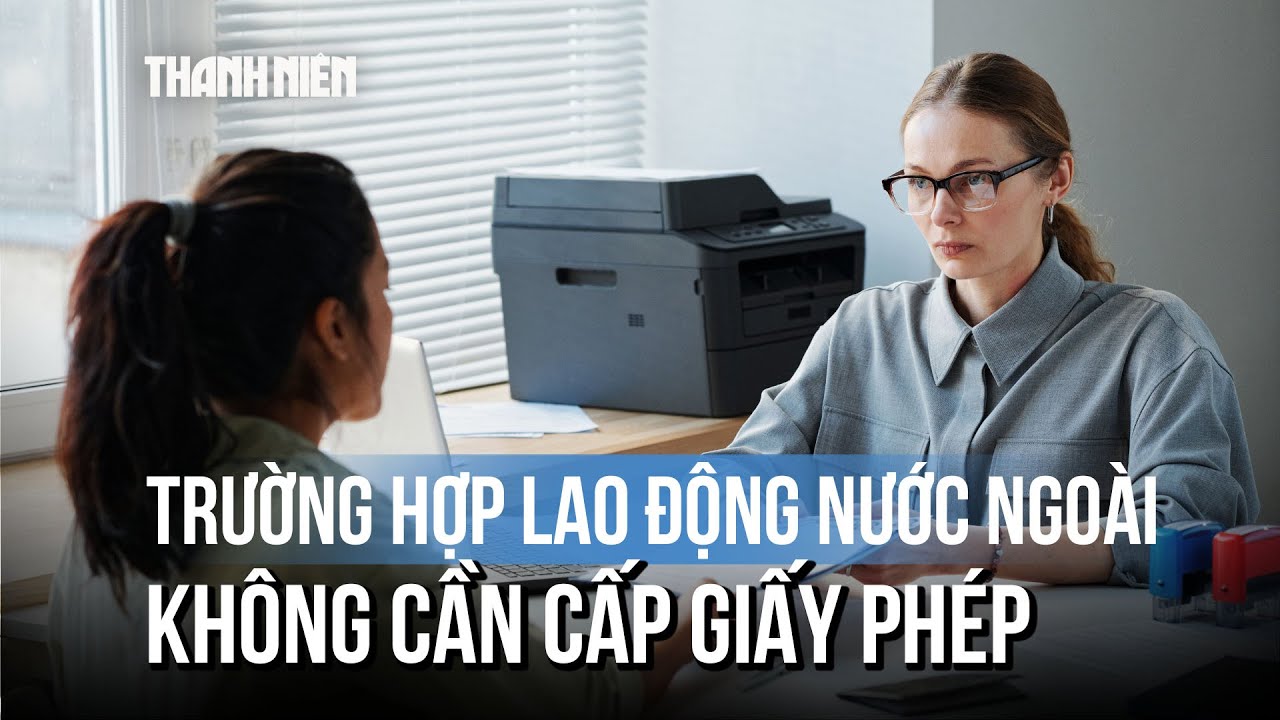 21 trường hợp lao động nước ngoài không cần giấy phép tại Việt Nam