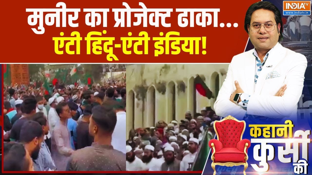 Kahani Kursi Ki: मुनीर का प्रोजेक्ट ढाका,एंटी हिंदू-एंटी इंडिय?