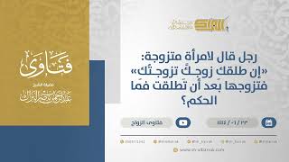 رجل قال لامرأةٍ متزوجة: "إن طلقك زوجك تزوجتك" فتزوجها بعد أن تطلقت فما الحكم؟ (11479) image