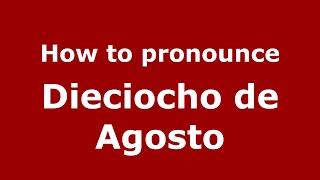 How to pronounce Dieciocho De Agosto