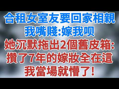 合租7年的女室友說要回家相親，我嘴賤：「嫁我呗。」她沉默片刻，拖出兩個舊皮箱：「攢了7年的嫁妝，全在這」我當場就懵了！#講故事 #情感小說 #深夜淺讀 #夜讀人生 #爲人處世 #雪兒講故事 #情感故事