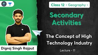 Class 12th - Geography - Secondary Activities |The Concept of High Technology Industry |Digraj Singh