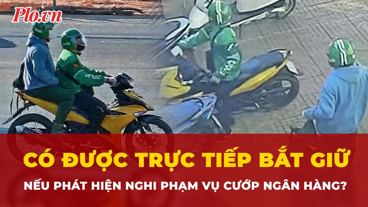 Người dân có được trực tiếp bắt giữ nếu phát hiện nghi phạm vụ cướp ngân hàng ở Gia Lai?