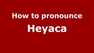How to pronounce Heyaca