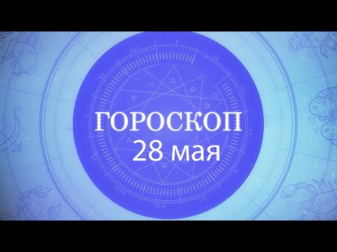 Гороскоп на 28 мая 2021 года видео