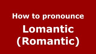 How to pronounce Lomantic (romantic)
