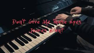 Don't Give Me Those Eyes - James Blunt - Piano Cover