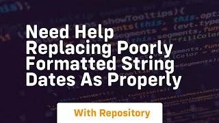 Download the video "need help replacing poorly formatted string dates as properly"