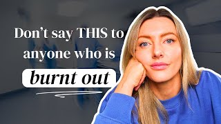10 things to *never* say to someone who's burnt out