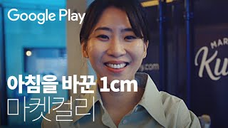 아침을🌅 바꾼 1cm | 마켓컬리 편 | Google Play | 세상 모든 가능성이 계속 플레이되기를🌏