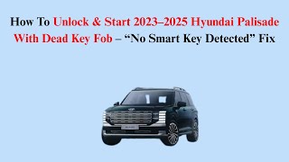 How To Unlock & Start 2023–2025 Hyundai Palisade With Dead Key Fob – “No Smart Key Detected” Fix
