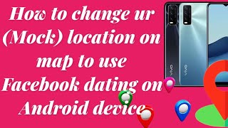 How to change ur (Mock) location on map to use Facebook dating on Android device