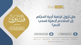 هل تزول كراهة أجرة الحجّام إن استخدم أجهزة لسحب الدم؟  - الشيخ عبدالرحمن البراك (11738) image