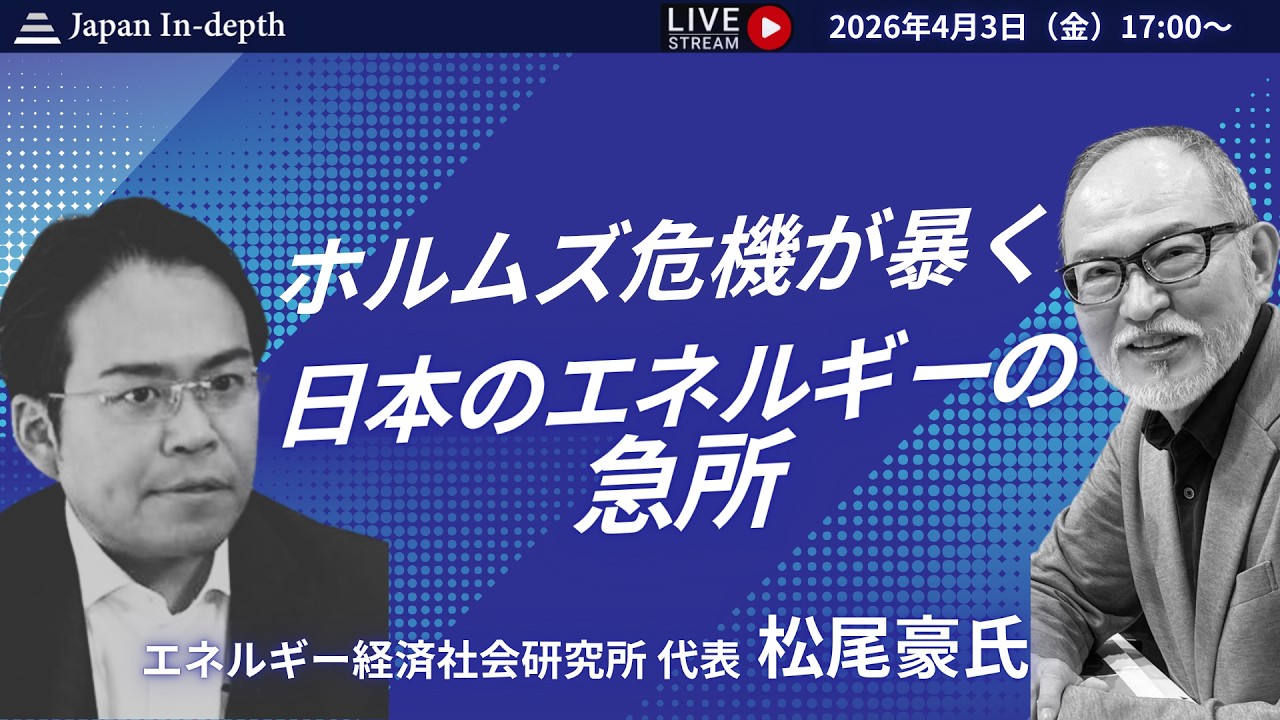 【Japan In-depthチャンネル】2026年4月3日（金）17:00～「ホルムズ危機が暴く　日本のエネルギーの急所」エネルギー安全保障の第一人者　松尾豪氏、初登壇！