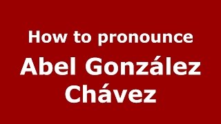 How to pronounce Abel González Chávez