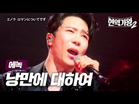 에녹(エノク) - 낭만에 대하여(ロマンについてです)｜현역가왕2 6회