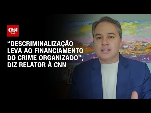 “Descriminalização leva ao financiamento do crime organizado”, diz relator à CNN