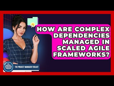 How Are Complex Dependencies Managed In Scaled Agile Frameworks? - The Project Manager Toolkit