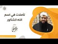 تأملات في اسم الله الشكور || فضيلة الشيخ #سمير_مصطفى