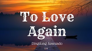 TO LOVE AGAIN (Lyrics) By: Dingdong Avanzado
