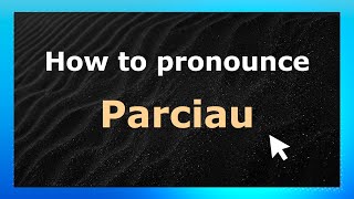 How to pronounce Parciau